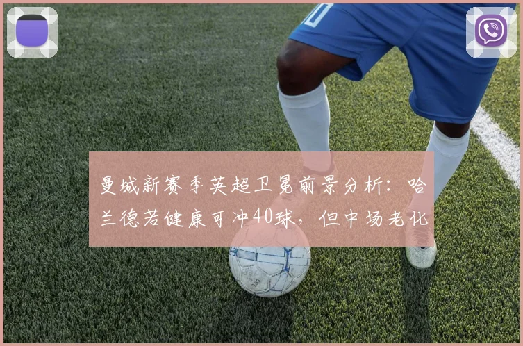 曼城新赛季英超卫冕前景分析：哈兰德若健康可冲40球，但中场老化成隐患