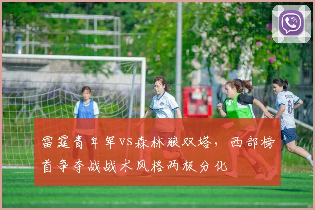 雷霆青年军vs森林狼双塔,西部榜首争夺战战术风格两极分化