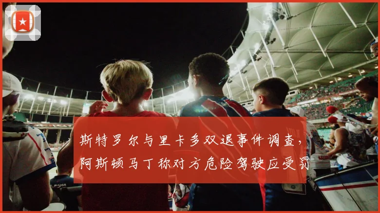 斯特罗尔与里卡多双退事件调查,阿斯顿马丁称对方危险驾驶应受罚
